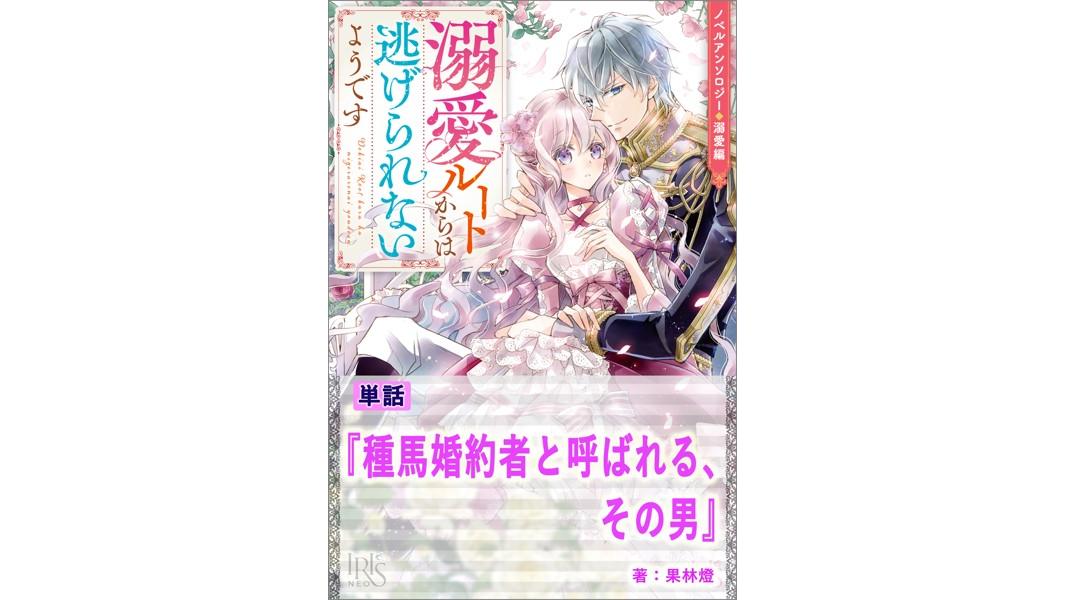 種馬婚約者と呼ばれる、その男【単話】 ノベルアンソロジー◆溺愛編