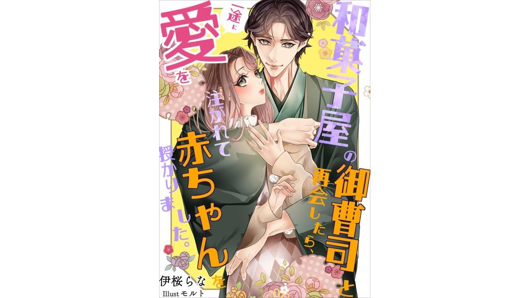 和菓子屋の御曹司と再会したら、一途に愛を注がれて赤ちゃんを授かりました。